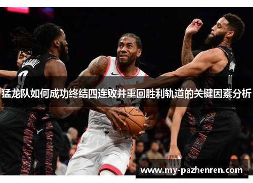猛龙队如何成功终结四连败并重回胜利轨道的关键因素分析