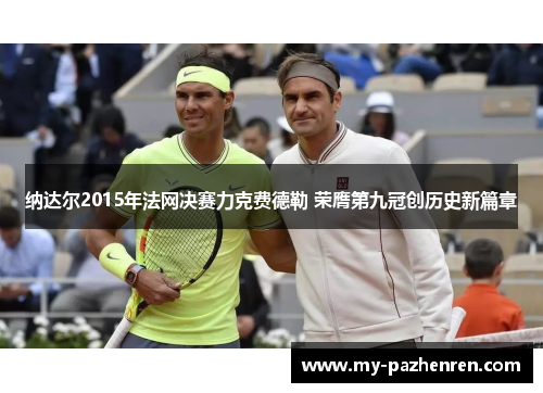 纳达尔2015年法网决赛力克费德勒 荣膺第九冠创历史新篇章 纳达尔2015年法网决赛力克费德勒 荣膺第九冠创历史新篇章