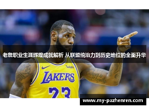 老詹职业生涯辉煌成就解析 从联盟统治力到历史地位的全面升华 老詹职业生涯辉煌成就解析 从联盟统治力到历史地位的全面升华