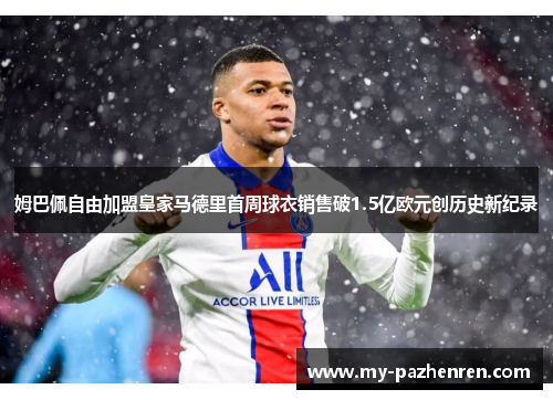 姆巴佩自由加盟皇家马德里首周球衣销售破1.5亿欧元创历史新纪录