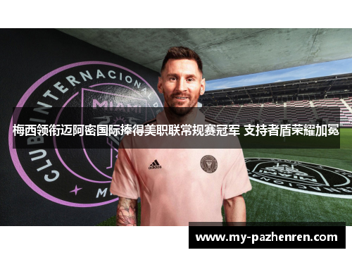 梅西领衔迈阿密国际捧得美职联常规赛冠军 支持者盾荣耀加冕