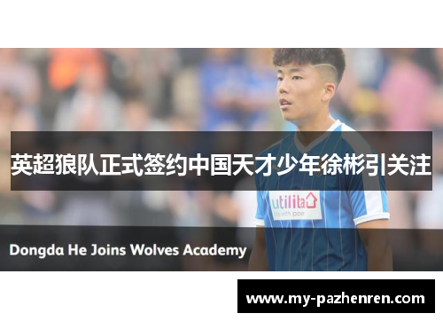 英超狼队正式签约中国天才少年徐彬引关注