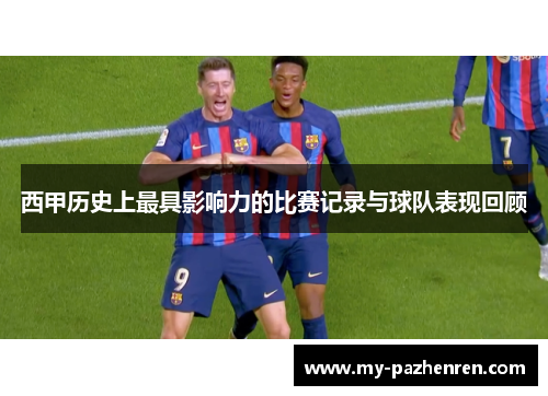 西甲历史上最具影响力的比赛记录与球队表现回顾