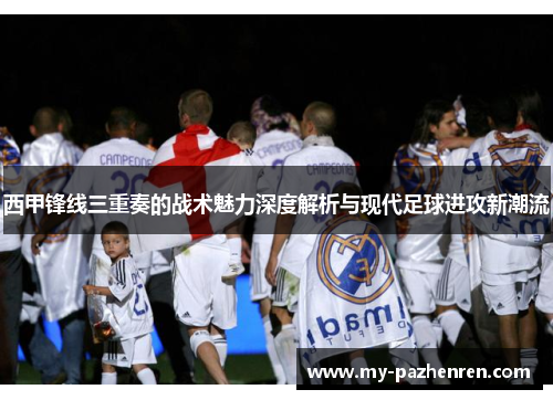 西甲锋线三重奏的战术魅力深度解析与现代足球进攻新潮流