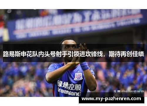 路易斯申花队内头号射手引领进攻锋线，期待再创佳绩