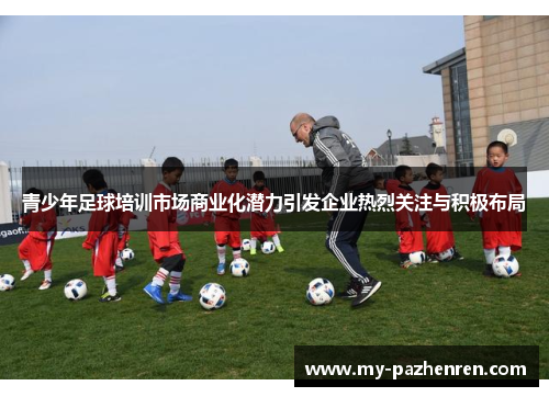 青少年足球培训市场商业化潜力引发企业热烈关注与积极布局