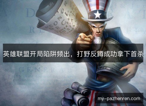英雄联盟开局陷阱频出，打野反蹲成功拿下首杀